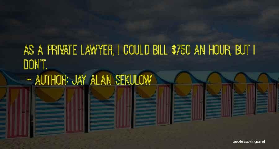 Jay Alan Sekulow Quotes: As A Private Lawyer, I Could Bill $750 An Hour, But I Don't.