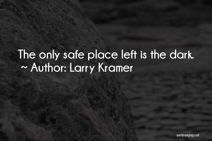 Larry Kramer Quotes: The Only Safe Place Left Is The Dark.