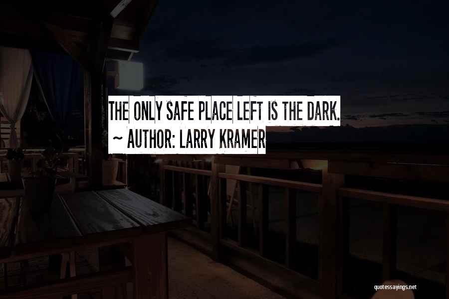 Larry Kramer Quotes: The Only Safe Place Left Is The Dark.