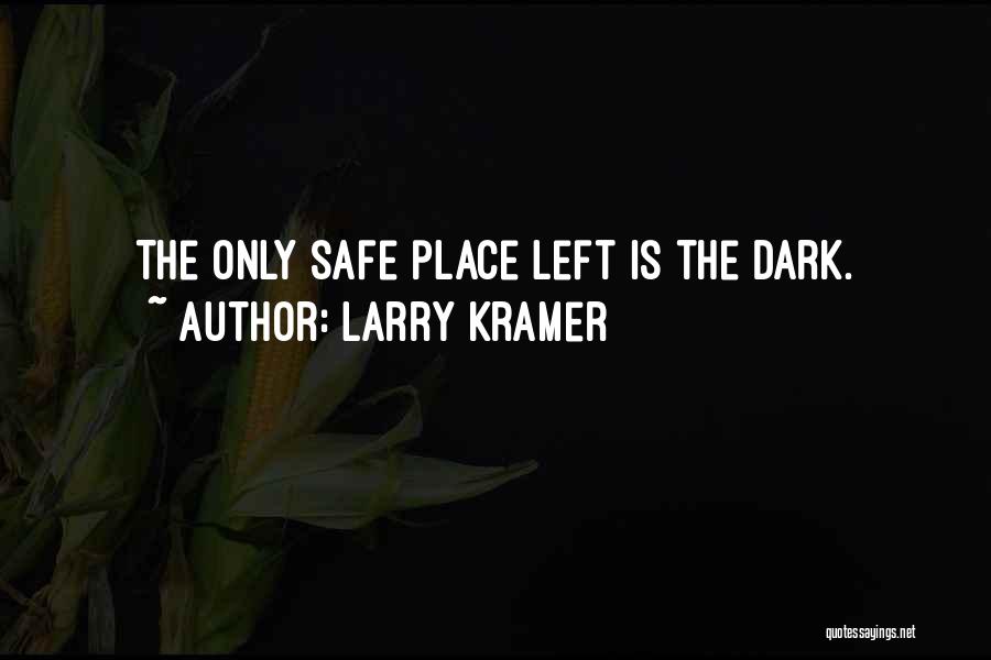 Larry Kramer Quotes: The Only Safe Place Left Is The Dark.