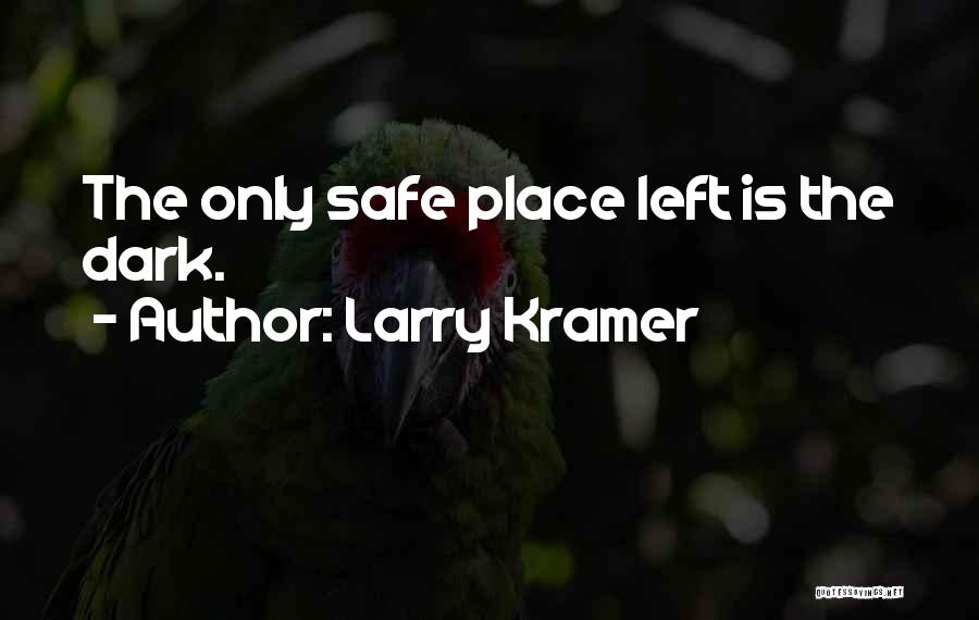 Larry Kramer Quotes: The Only Safe Place Left Is The Dark.
