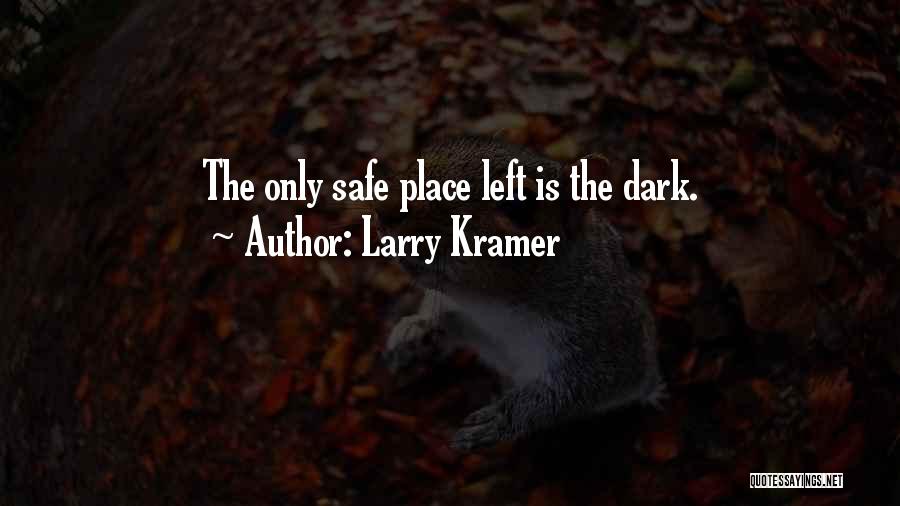 Larry Kramer Quotes: The Only Safe Place Left Is The Dark.