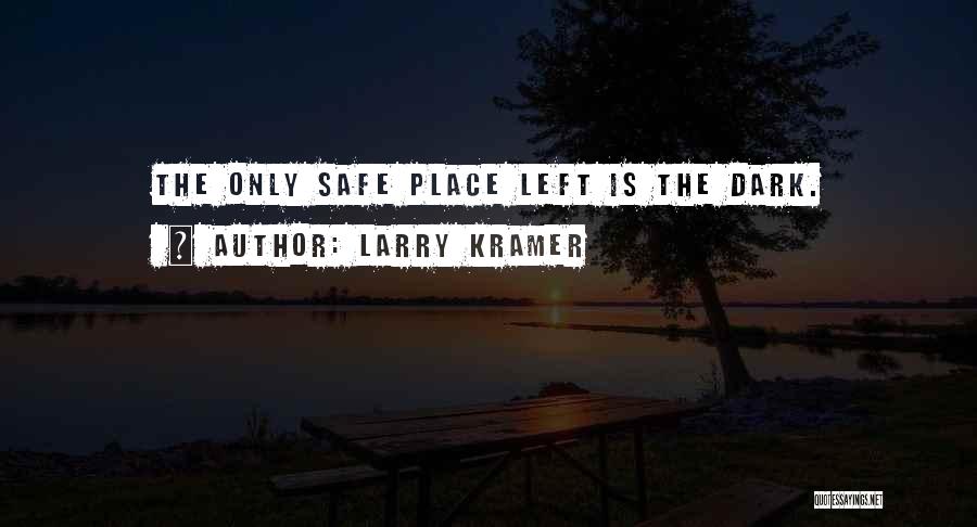 Larry Kramer Quotes: The Only Safe Place Left Is The Dark.