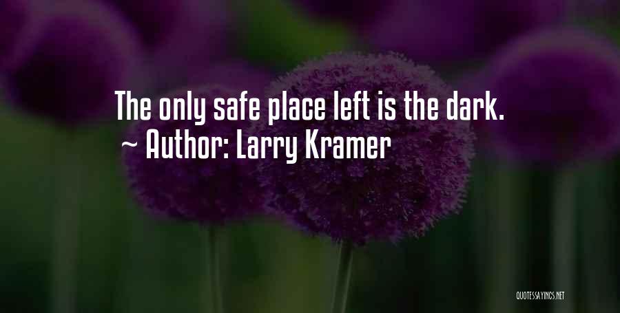Larry Kramer Quotes: The Only Safe Place Left Is The Dark.