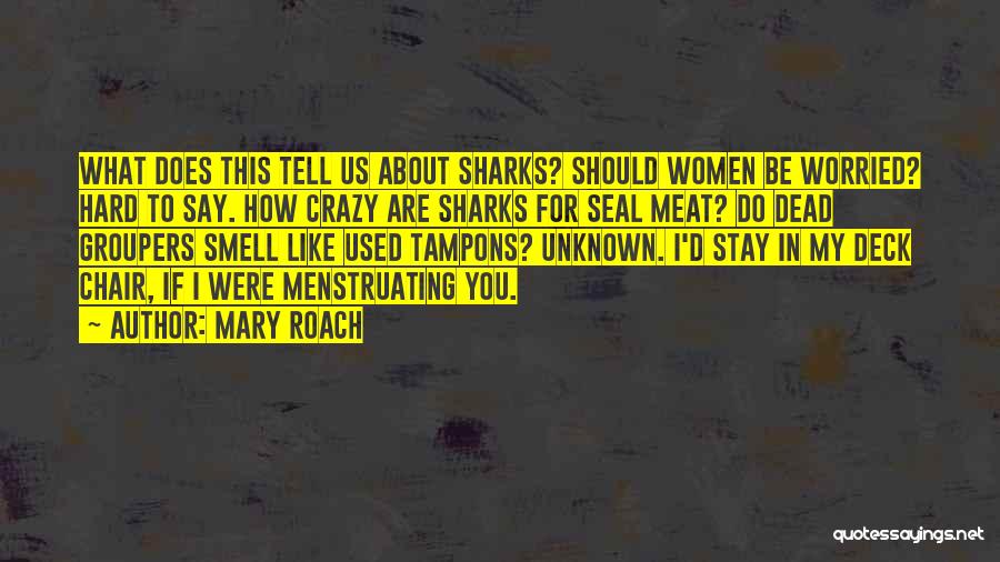 Mary Roach Quotes: What Does This Tell Us About Sharks? Should Women Be Worried? Hard To Say. How Crazy Are Sharks For Seal