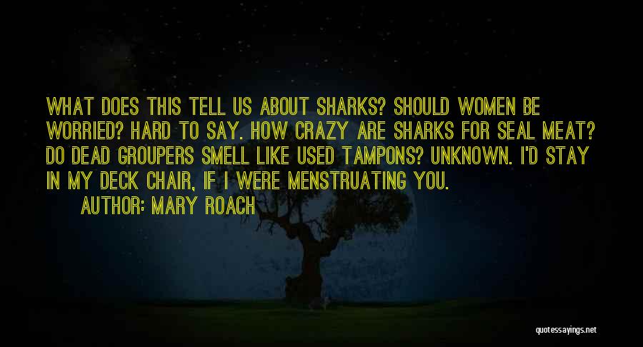 Mary Roach Quotes: What Does This Tell Us About Sharks? Should Women Be Worried? Hard To Say. How Crazy Are Sharks For Seal