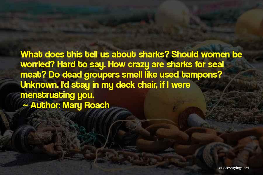 Mary Roach Quotes: What Does This Tell Us About Sharks? Should Women Be Worried? Hard To Say. How Crazy Are Sharks For Seal