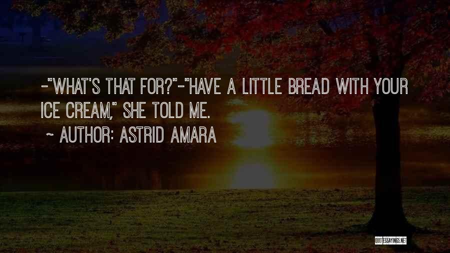 Astrid Amara Quotes: -what's That For?-have A Little Bread With Your Ice Cream, She Told Me.