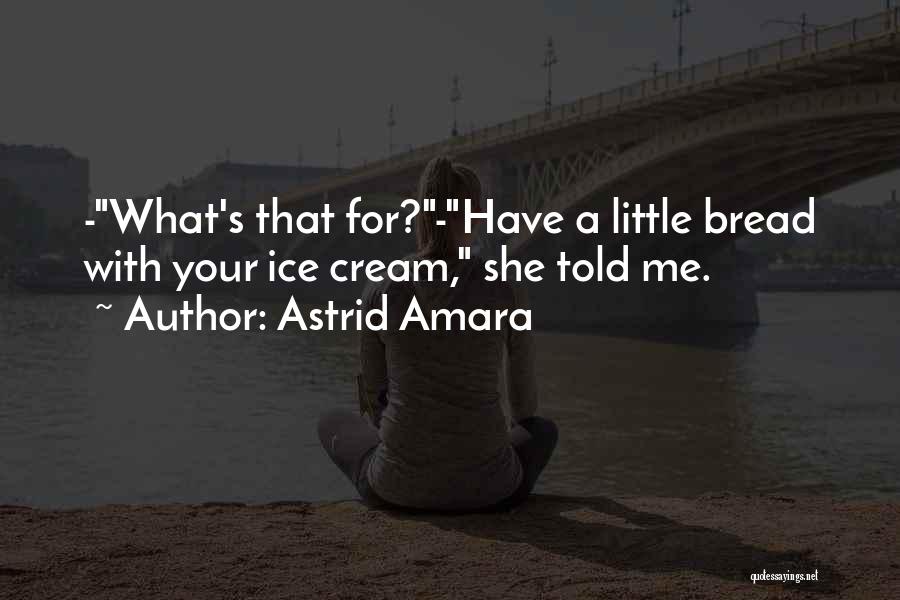 Astrid Amara Quotes: -what's That For?-have A Little Bread With Your Ice Cream, She Told Me.