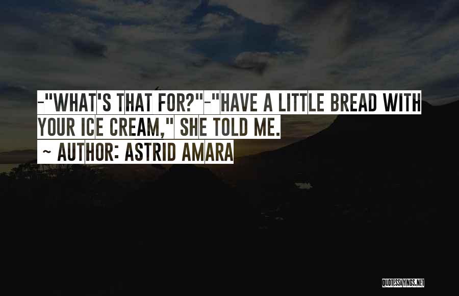 Astrid Amara Quotes: -what's That For?-have A Little Bread With Your Ice Cream, She Told Me.