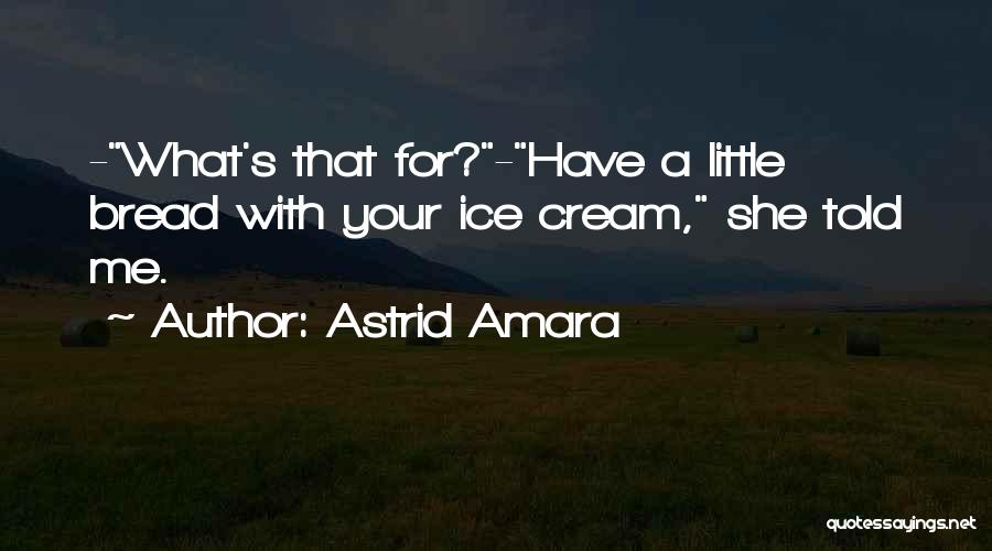 Astrid Amara Quotes: -what's That For?-have A Little Bread With Your Ice Cream, She Told Me.