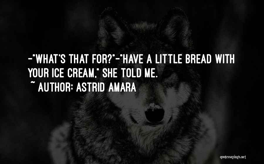 Astrid Amara Quotes: -what's That For?-have A Little Bread With Your Ice Cream, She Told Me.