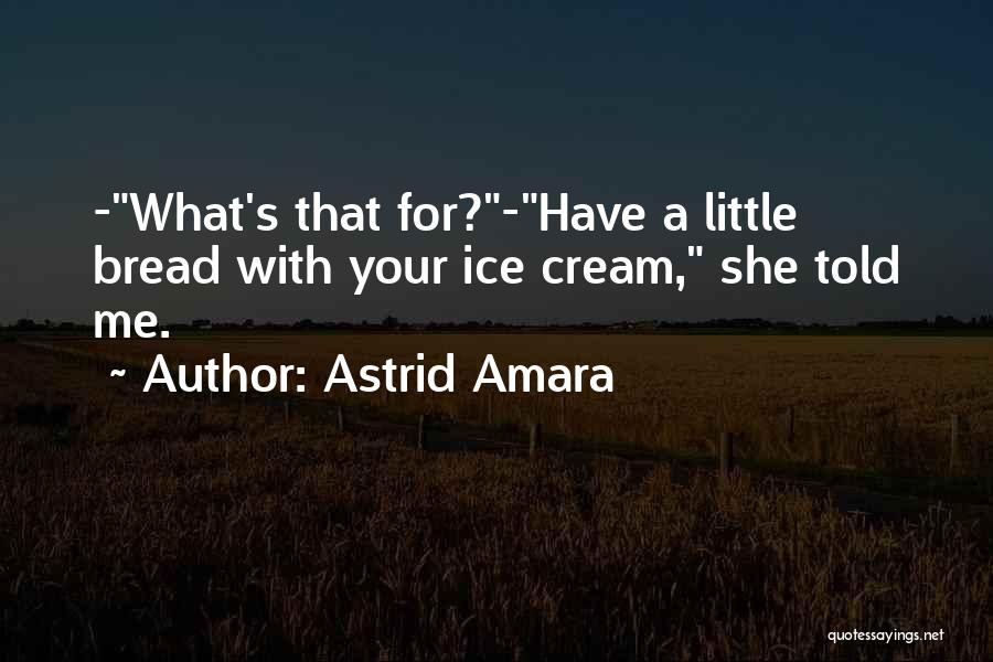 Astrid Amara Quotes: -what's That For?-have A Little Bread With Your Ice Cream, She Told Me.