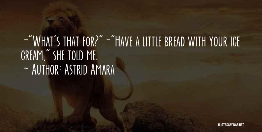 Astrid Amara Quotes: -what's That For?-have A Little Bread With Your Ice Cream, She Told Me.