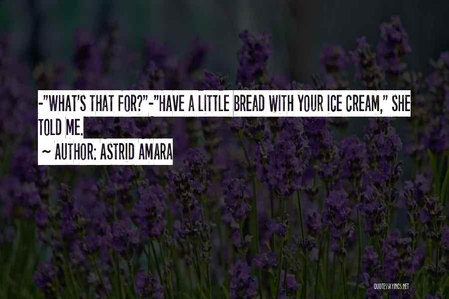 Astrid Amara Quotes: -what's That For?-have A Little Bread With Your Ice Cream, She Told Me.