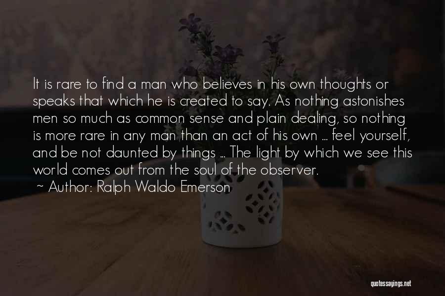 Ralph Waldo Emerson Quotes: It Is Rare To Find A Man Who Believes In His Own Thoughts Or Speaks That Which He Is Created