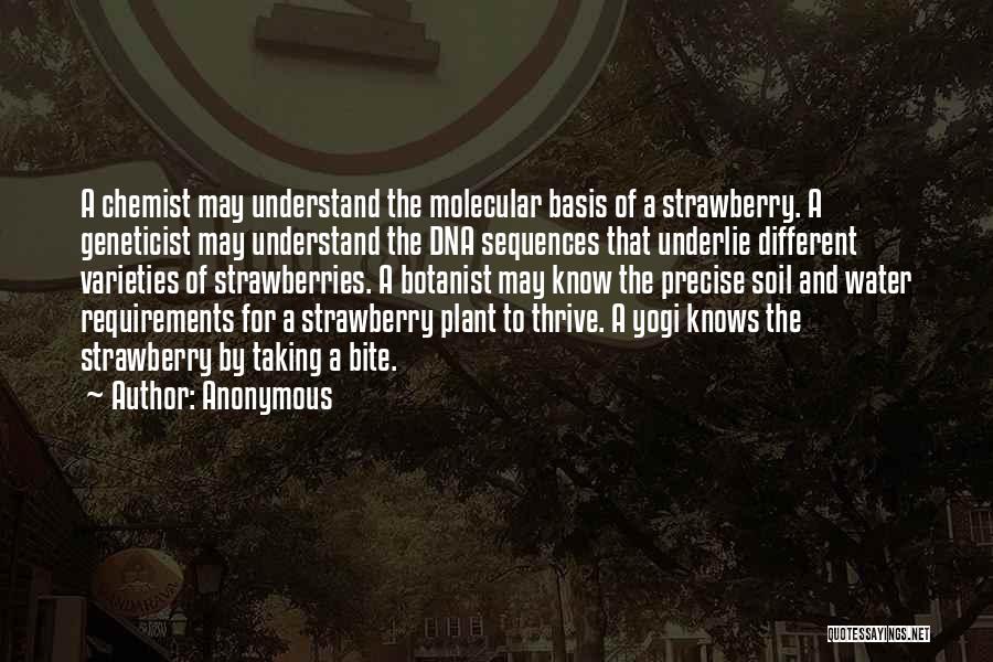 Anonymous Quotes: A Chemist May Understand The Molecular Basis Of A Strawberry. A Geneticist May Understand The Dna Sequences That Underlie Different