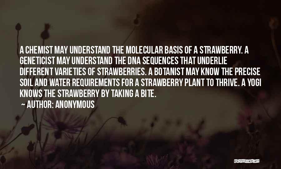 Anonymous Quotes: A Chemist May Understand The Molecular Basis Of A Strawberry. A Geneticist May Understand The Dna Sequences That Underlie Different