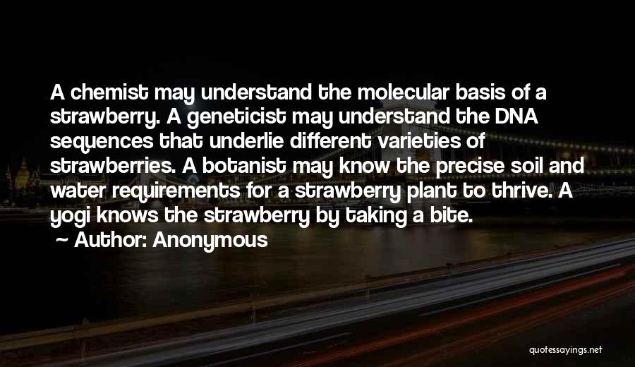 Anonymous Quotes: A Chemist May Understand The Molecular Basis Of A Strawberry. A Geneticist May Understand The Dna Sequences That Underlie Different