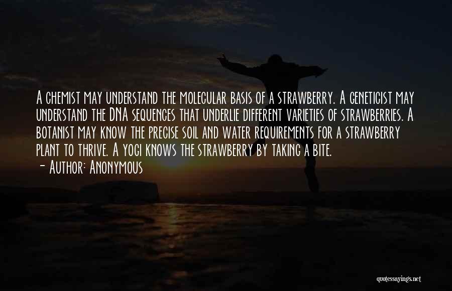 Anonymous Quotes: A Chemist May Understand The Molecular Basis Of A Strawberry. A Geneticist May Understand The Dna Sequences That Underlie Different