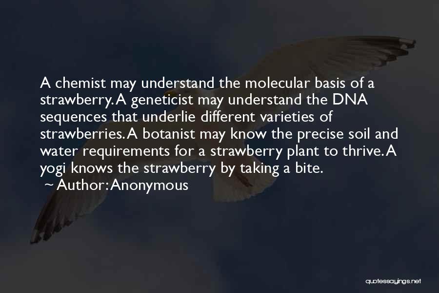 Anonymous Quotes: A Chemist May Understand The Molecular Basis Of A Strawberry. A Geneticist May Understand The Dna Sequences That Underlie Different