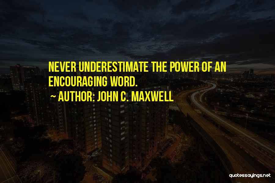 John C. Maxwell Quotes: Never Underestimate The Power Of An Encouraging Word.