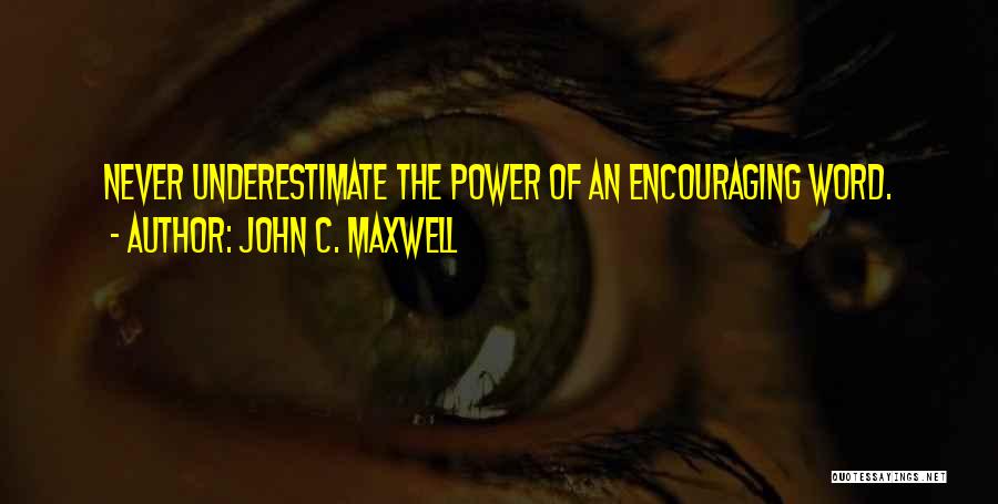 John C. Maxwell Quotes: Never Underestimate The Power Of An Encouraging Word.