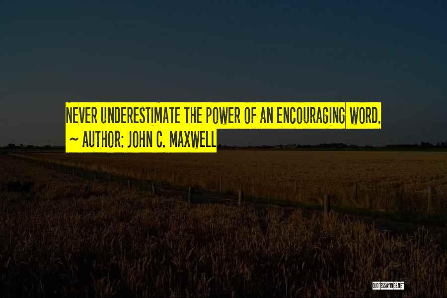 John C. Maxwell Quotes: Never Underestimate The Power Of An Encouraging Word.