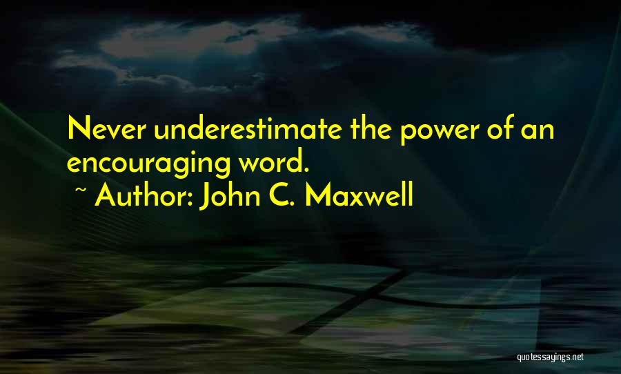 John C. Maxwell Quotes: Never Underestimate The Power Of An Encouraging Word.