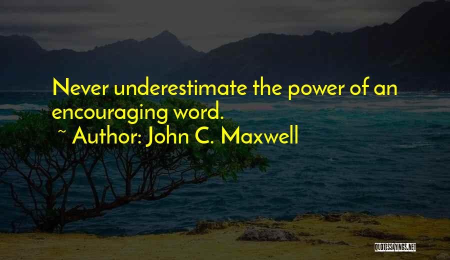 John C. Maxwell Quotes: Never Underestimate The Power Of An Encouraging Word.