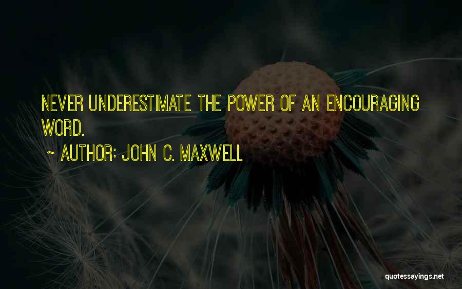 John C. Maxwell Quotes: Never Underestimate The Power Of An Encouraging Word.