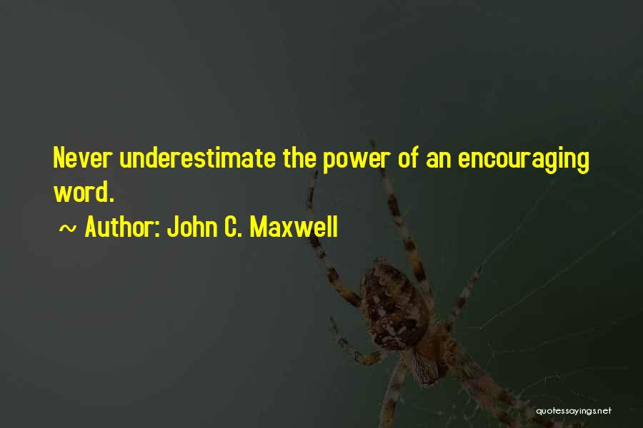 John C. Maxwell Quotes: Never Underestimate The Power Of An Encouraging Word.