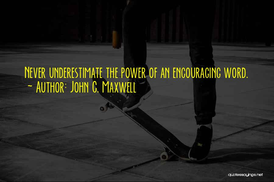 John C. Maxwell Quotes: Never Underestimate The Power Of An Encouraging Word.