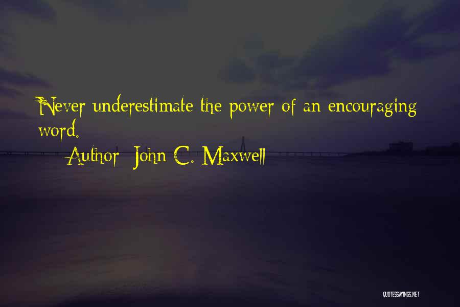 John C. Maxwell Quotes: Never Underestimate The Power Of An Encouraging Word.