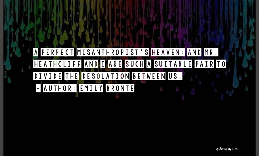 Emily Bronte Quotes: A Perfect Misanthropist's Heaven: And Mr. Heathcliff And I Are Such A Suitable Pair To Divide The Desolation Between Us.