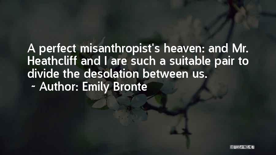 Emily Bronte Quotes: A Perfect Misanthropist's Heaven: And Mr. Heathcliff And I Are Such A Suitable Pair To Divide The Desolation Between Us.