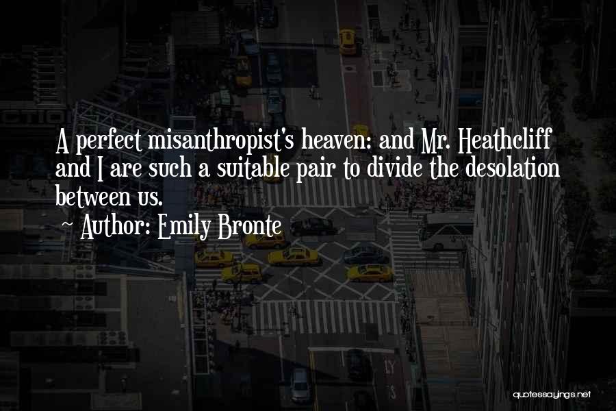Emily Bronte Quotes: A Perfect Misanthropist's Heaven: And Mr. Heathcliff And I Are Such A Suitable Pair To Divide The Desolation Between Us.