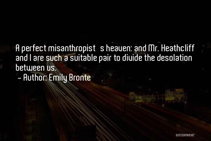 Emily Bronte Quotes: A Perfect Misanthropist's Heaven: And Mr. Heathcliff And I Are Such A Suitable Pair To Divide The Desolation Between Us.
