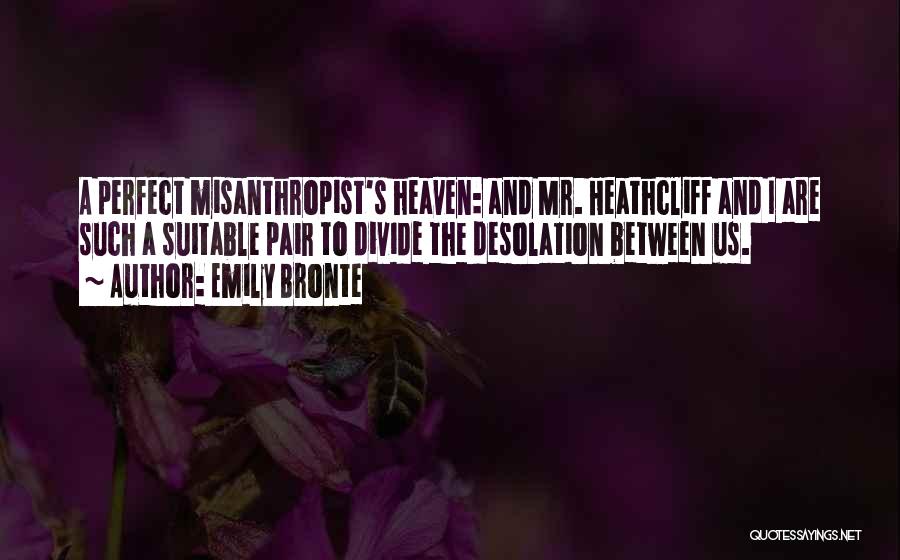 Emily Bronte Quotes: A Perfect Misanthropist's Heaven: And Mr. Heathcliff And I Are Such A Suitable Pair To Divide The Desolation Between Us.
