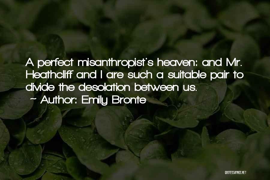 Emily Bronte Quotes: A Perfect Misanthropist's Heaven: And Mr. Heathcliff And I Are Such A Suitable Pair To Divide The Desolation Between Us.