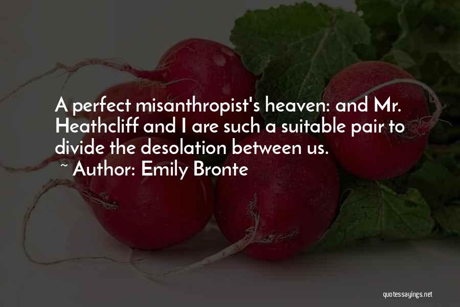 Emily Bronte Quotes: A Perfect Misanthropist's Heaven: And Mr. Heathcliff And I Are Such A Suitable Pair To Divide The Desolation Between Us.