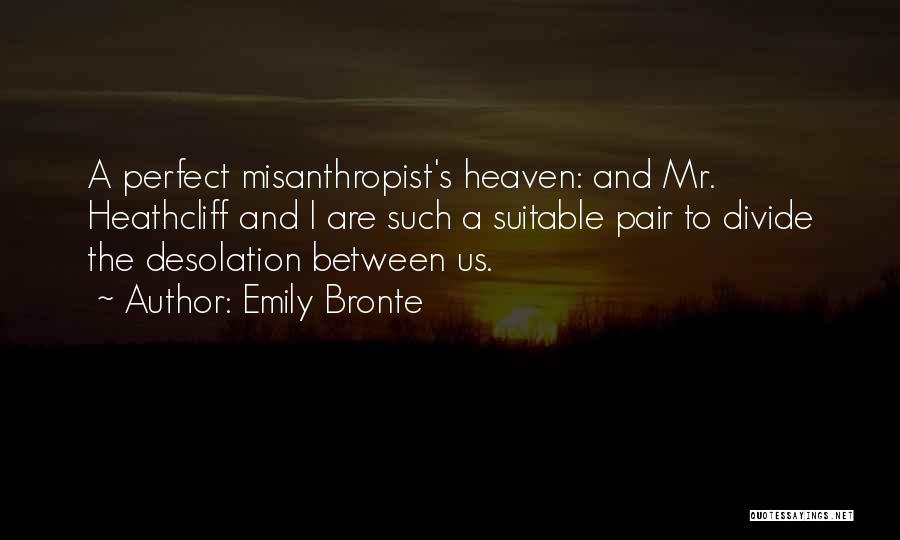 Emily Bronte Quotes: A Perfect Misanthropist's Heaven: And Mr. Heathcliff And I Are Such A Suitable Pair To Divide The Desolation Between Us.