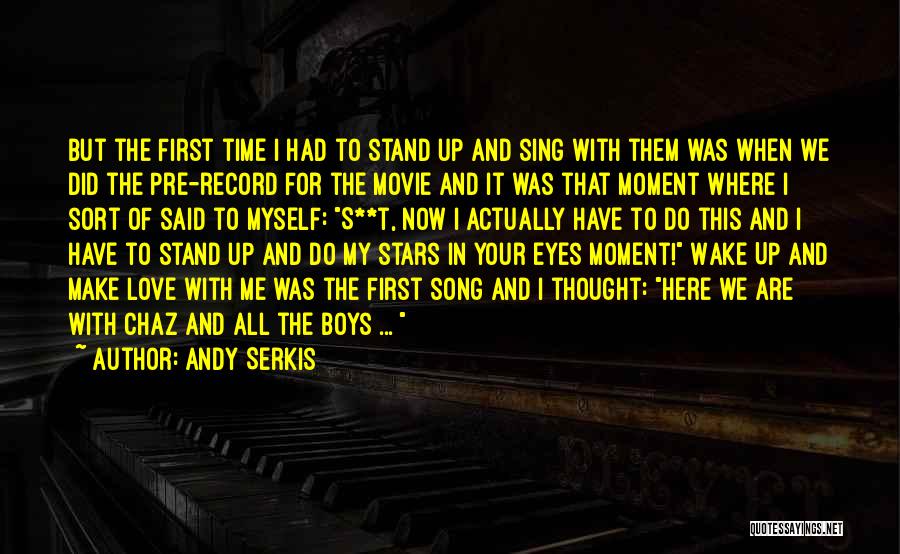 Andy Serkis Quotes: But The First Time I Had To Stand Up And Sing With Them Was When We Did The Pre-record For