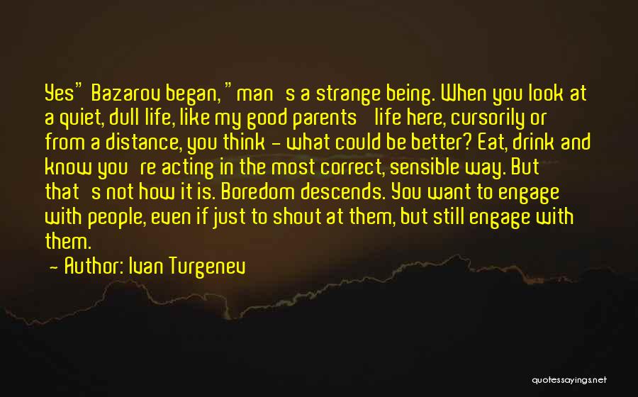 Ivan Turgenev Quotes: Yes Bazarov Began, Man's A Strange Being. When You Look At A Quiet, Dull Life, Like My Good Parents' Life