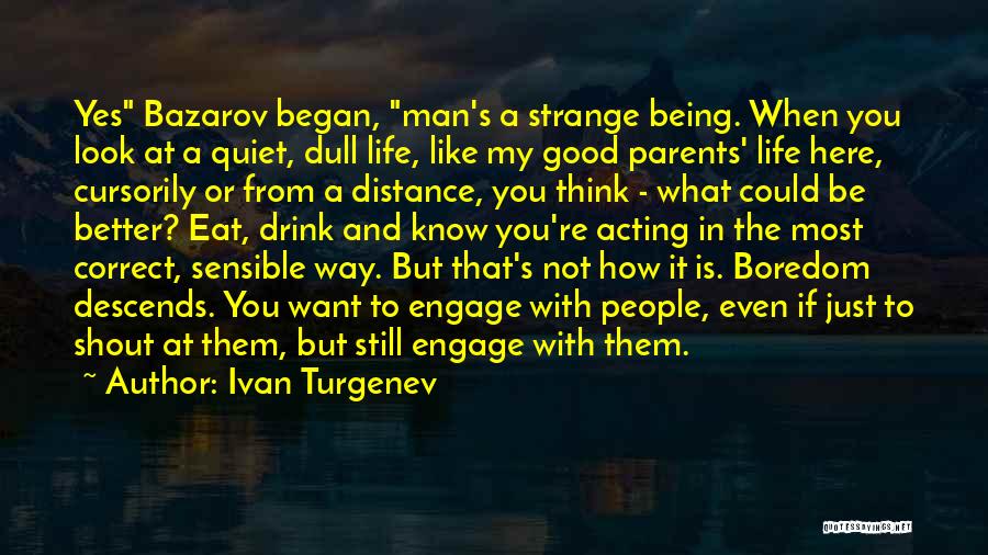 Ivan Turgenev Quotes: Yes Bazarov Began, Man's A Strange Being. When You Look At A Quiet, Dull Life, Like My Good Parents' Life