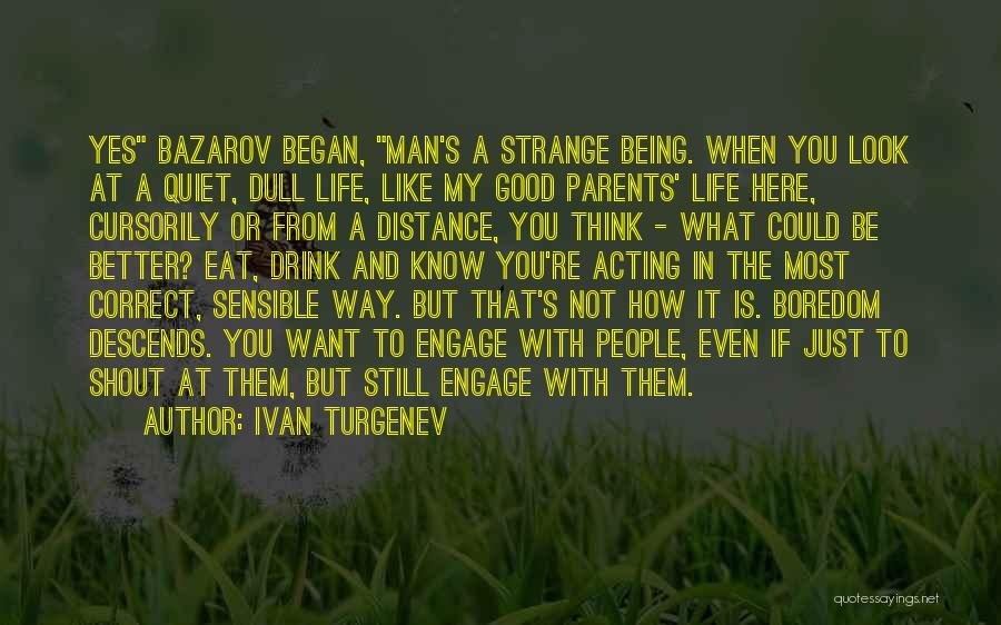 Ivan Turgenev Quotes: Yes Bazarov Began, Man's A Strange Being. When You Look At A Quiet, Dull Life, Like My Good Parents' Life