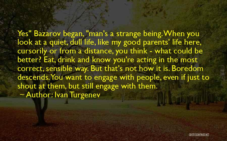 Ivan Turgenev Quotes: Yes Bazarov Began, Man's A Strange Being. When You Look At A Quiet, Dull Life, Like My Good Parents' Life