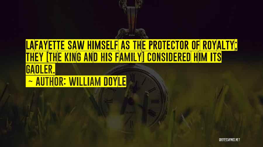 William Doyle Quotes: Lafayette Saw Himself As The Protector Of Royalty; They [the King And His Family] Considered Him Its Gaoler.