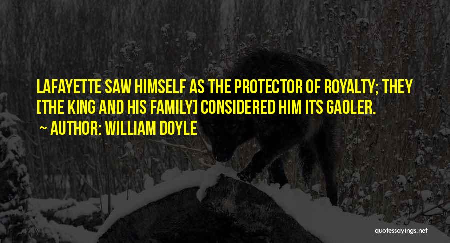 William Doyle Quotes: Lafayette Saw Himself As The Protector Of Royalty; They [the King And His Family] Considered Him Its Gaoler.