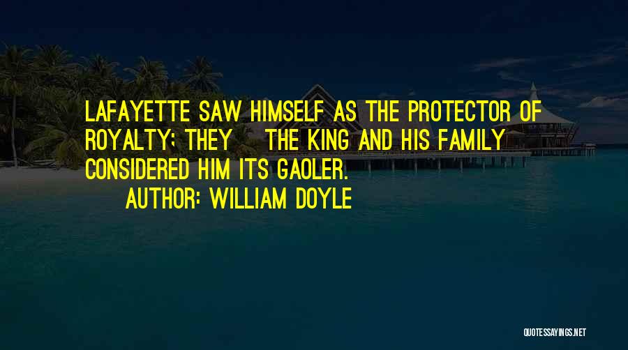 William Doyle Quotes: Lafayette Saw Himself As The Protector Of Royalty; They [the King And His Family] Considered Him Its Gaoler.
